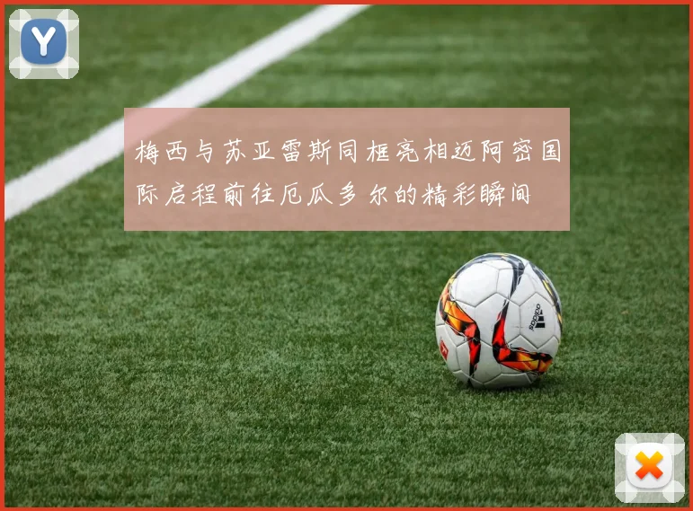 梅西与苏亚雷斯同框亮相迈阿密国际启程前往厄瓜多尔的精彩瞬间