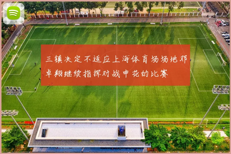 三镇决定不适应上海体育场场地邓卓翔继续指挥对战申花的比赛