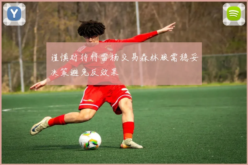 谨慎对待特雷杨交易森林狼需稳妥决策避免反效果