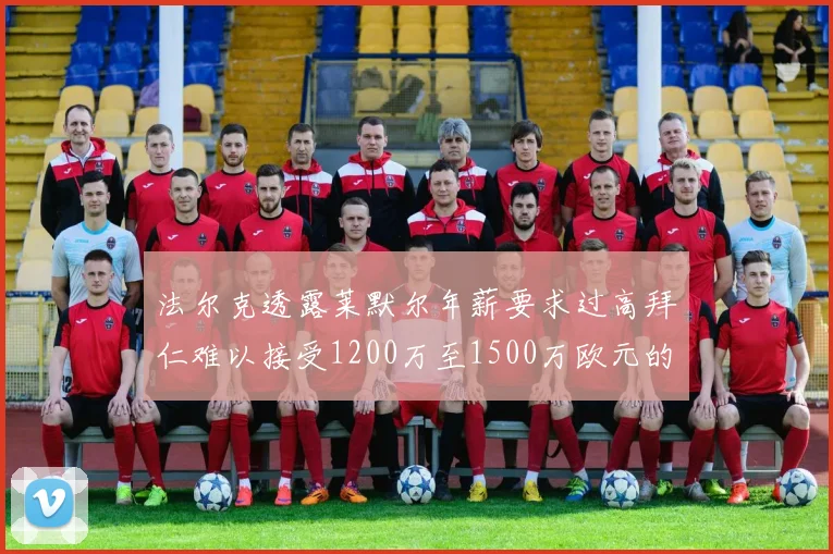 法尔克透露莱默尔年薪要求过高拜仁难以接受1200万至1500万欧元的报价